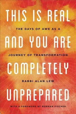 Toto je skutočné a vy ste úplne nepripravení: Dni bázne ako cesta premeny - This Is Real and You Are Completely Unprepared: The Days of Awe as a Journey of Transformation
