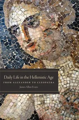Každodenný život v helenistickom období: Od Alexandra po Kleopatru - Daily Life in the Hellenistic Age: From Alexander to Cleopatra