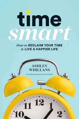 Time Smart: Ako získať späť svoj čas a žiť šťastnejší život - Time Smart: How to Reclaim Your Time and Live a Happier Life