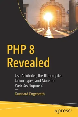 PHP 8 Revealed: Vychádzajúc z týchto poznatkov: Používanie atribútov, kompilátor Jit, typy zväzkov a ďalšie funkcie pre vývoj webových aplikácií - PHP 8 Revealed: Use Attributes, the Jit Compiler, Union Types, and More for Web Development​