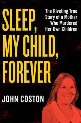 Spi, dieťa moje, navždy: Strhujúci skutočný príbeh matky, ktorá zavraždila vlastné deti - Sleep, My Child, Forever: The Riveting True Story of a Mother Who Murdered Her Own Children