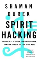 Spirit Hacking - Šamanské kľúče na znovuzískanie osobnej sily, premenu seba samého a rozsvietenie sveta - Spirit Hacking - Shamanic keys to reclaim your personal power, transform yourself and light up the world