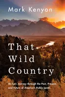 Tá divoká krajina: An Epic Journey Through the Past, Present, and Future of America's Public Lands (Epická cesta minulosťou, súčasnosťou a budúcnosťou americkej verejnej krajiny) - That Wild Country: An Epic Journey Through the Past, Present, and Future of America's Public Lands