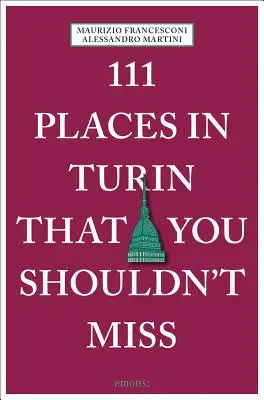 111 miest v Turíne, ktoré by ste nemali vynechať - 111 Places in Turin That You Shouldn't Miss
