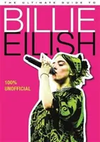 Ultimate Guide to Billie Eilish - Všetko, čo potrebujete vedieť o najikonickejšej popovej umelkyni - 100% neoficiálny - Ultimate Guide to Billie Eilish - Everything you need to know about pop's most iconic artist - 100% Unofficial