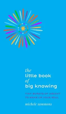 Malá kniha veľkého poznania: Malý výbuch vhľadu, ktorý prebudí vašu dušu - The Little Book of Big Knowing: Tiny Burst of Insight to Wake Up Your Soul
