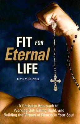 Vhodné pre večný život: Kresťanský prístup k cvičeniu, správnemu stravovaniu a budovaniu cností fitness vo vašej duši - Fit for Eternal Life: A Christian Approach to Working Out, Eating Right, and Building the Virtues of Fitness in Your Soul