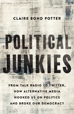 Politickí narkomani: Od rozhlasových diskusií po Twitter, ako nás alternatívne médiá zaujali politikou a rozbili našu demokraciu - Political Junkies: From Talk Radio to Twitter, How Alternative Media Hooked Us on Politics and Broke Our Democracy