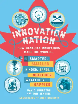 Národ inovácií: Ako kanadskí inovátori urobili svet inteligentnejším, menším, bezpečnejším, zdravším, bohatším a šťastnejším - Innovation Nation: How Canadian Innovators Made the World Smarter, Smaller, Kinder, Safer, Healthier, Wealthier, Happier