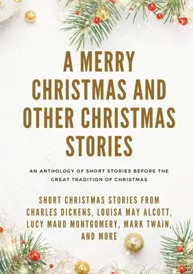 Veselé Vianoce a iné vianočné príbehy: Krátke vianočné príbehy od Charlesa Dickensa, Louisy May Alcottovej, Lucy Maud Montgomeryovej, Marka Twaina a - A Merry Christmas and Other Christmas Stories: Short Christmas Stories from Charles Dickens, Louisa May Alcott, Lucy Maud Montgomery, Mark Twain, and