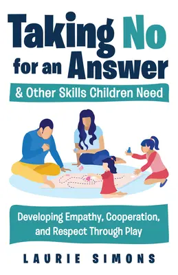 Prijímanie „nie“ ako odpovede a iné zručnosti, ktoré deti potrebujú: Rozvíjanie empatie, spolupráce a rešpektu prostredníctvom hry - Taking No for an Answer and Other Skills Children Need: Developing Empathy, Cooperation, and Respect Through Play