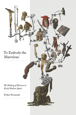 Vtelenie zázraku: Tvorba ilúzií v ranom novoveku v Španielsku - To Embody the Marvelous: The Making of Illusions in Early Modern Spain