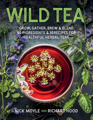 Divoký čaj: 40 ingrediencií a 30 receptov na zdravé bylinné čaje - Wild Tea: Grow, Gather, Brew & Blend 40 Ingredients & 30 Recipes for Healthful Herbal Teas
