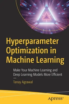 Optimalizácia hyperparametrov v strojovom učení: Zefektívnite svoje modely strojového učenia a hlbokého učenia - Hyperparameter Optimization in Machine Learning: Make Your Machine Learning and Deep Learning Models More Efficient