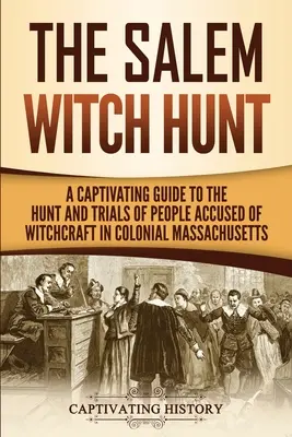 Salemský hon na čarodejnice: Pútavý sprievodca lovom a súdnymi procesmi s ľuďmi obvinenými z čarodejníctva v koloniálnom Massachusetts - The Salem Witch Hunt: A Captivating Guide to the Hunt and Trials of People Accused of Witchcraft in Colonial Massachusetts