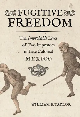 Utekajúca sloboda: Nepravdepodobné životy dvoch podvodníkov v neskorom koloniálnom Mexiku - Fugitive Freedom: The Improbable Lives of Two Impostors in Late Colonial Mexico