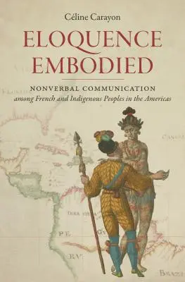 Vtelená výrečnosť: Neverbálna komunikácia medzi Francúzmi a pôvodnými obyvateľmi Ameriky - Eloquence Embodied: Nonverbal Communication Among French and Indigenous Peoples in the Americas