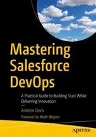 Mastering Salesforce Devops: Praktická príručka na budovanie dôvery pri zavádzaní inovácií - Mastering Salesforce Devops: A Practical Guide to Building Trust While Delivering Innovation