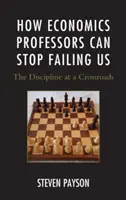 Ako nás profesori ekonómie môžu prestať zlyhávať: Disciplína na rázcestí - How Economics Professors Can Stop Failing Us: The Discipline at a Crossroads