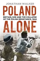 Samotné Poľsko: Veľká Británia, SOE a kolaps poľského odboja v roku 1944 - Poland Alone: Britain, SOE and the Collapse of the Polish Resistance, 1944