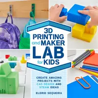 3D tlač a tvorivé laboratórium pre deti: Vytvárajte úžasné projekty pomocou CAD dizajnu a STEAM nápadov - 3D Printing and Maker Lab for Kids: Create Amazing Projects with CAD Design and STEAM Ideas