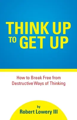 Myslite hore, aby ste vstali: Ako sa oslobodiť od deštruktívnych spôsobov myslenia - Think Up to Get Up: How to Break Free from Destructive Ways of Thinking
