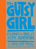 Odvážne dievča: Únikové cesty pre váš život plný epických dobrodružstiev - The Gutsy Girl: Escapades for Your Life of Epic Adventure