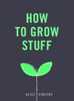 Ako pestovať veci: Jednoduché záhradkárčenie bez stresu pre začiatočníkov - How to Grow Stuff: Easy, No-Stress Gardening for Beginners