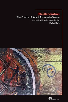 (Re)Generation: Poézia Kateri Akiwenzie-Damm - (Re)Generation: The Poetry of Kateri Akiwenzie-Damm