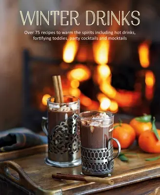 Zimné nápoje: Viac ako 75 receptov na zahriatie ducha vrátane horúcich nápojov, posilňujúcich koktailov, koktailov na večierky a mocktailov - Winter Drinks: Over 75 Recipes to Warm the Spirits Including Hot Drinks, Fortifying Toddies, Party Cocktails and Mocktails