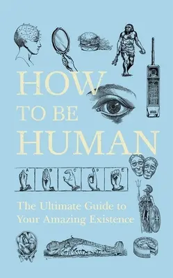 Ako byť človekom: Najlepší sprievodca vašou úžasnou existenciou - How to Be Human: The Ultimate Guide to Your Amazing Existence