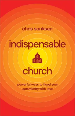 Nenahraditeľná cirkev: Mocné spôsoby, ako zaplaviť svoje spoločenstvo láskou - Indispensable Church: Powerful Ways to Flood Your Community with Love