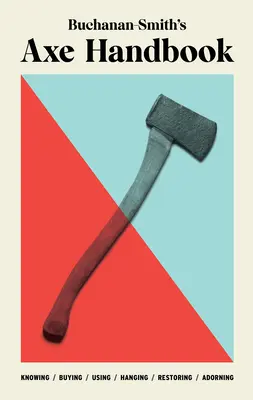 Príručka Buchanan-Smith's Axe Handbook: Poznávanie, nákup, používanie, zavesenie, reštaurovanie a zdobenie - Buchanan-Smith's Axe Handbook: Knowing, Buying, Using, Hanging, Restoring & Adorning