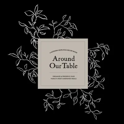 Okolo nášho stola: Moderná kniha receptov na usporiadanie a uchovanie najcennejších jedál vašej rodiny - Around Our Table: A Modern Heirloom Recipe Book to Organize and Preserve Your Family's Most Cherished Meals