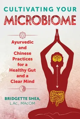 Pestovanie vášho mikrobiómu: Aurvédske a čínske postupy pre zdravé črevá a čistú myseľ - Cultivating Your Microbiome: Ayurvedic and Chinese Practices for a Healthy Gut and a Clear Mind
