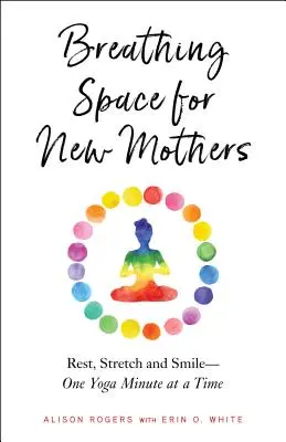 Oddychový priestor pre novopečené matky: Odpočiňte si, ponaťahujte sa a usmievajte sa - po jednej minúte jogy - Breathing Space for New Mothers: Rest, Stretch, and Smile--One Yoga Minute at a Time