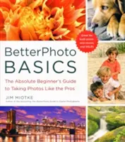 Základy lepšej fotografie: Základné princípy fotografovania pre začiatočníkov: Príručka pre úplných začiatočníkov, ako fotiť ako profesionál - BetterPhoto Basics: The Absolute Beginner's Guide to Taking Photos Like a Pro