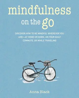 Mindfulness na cestách: Objavte, ako byť pozorný, nech ste kdekoľvek - doma alebo v práci, pri každodennom dochádzaní do práce alebo kedykoľvek ste na cestách - Mindfulness on the Go: Discover How to Be Mindful Wherever You Are--At Home or Work, on Your Daily Commute, or Whenever You're on the Move