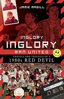 Inglory, Inglory Man United: Cesty a útrapy červeného diabla 80. rokov - Inglory, Inglory Man United: Travels and Travails of a 1980s Red Devil