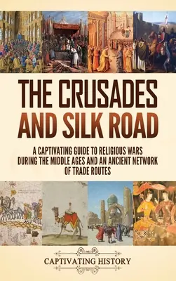 Križiacke výpravy a hodvábna cesta: Pútavý sprievodca náboženskými vojnami v stredoveku a starovekou sieťou obchodných ciest - The Crusades and Silk Road: A Captivating Guide to Religious Wars During the Middle Ages and an Ancient Network of Trade Routes