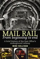 Poštová železnica: Od začiatku do konca: Poštová železnica: od začiatku: stručná história poštovej podzemnej železnice - Mail Rail: From Beginning to End: A Brief History of the Post Office's Underground Railway