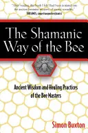 Šamanská cesta včely: Šamanská cesta včiel: starodávna múdrosť a liečivé praktiky včelích majstrov - The Shamanic Way of the Bee: Ancient Wisdom and Healing Practices of the Bee Masters