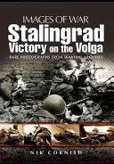 Stalingrad: Stalingrad: Víťazstvo na Volge: Vzácne fotografie z vojnových archívov - Stalingrad: Victory on the Volga: Rare Photographs from Wartime Archives