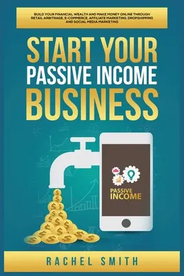 Začnite podnikať s pasívnym príjmom: Vybudujte si finančné bohatstvo a zarábajte online prostredníctvom maloobchodnej arbitráže, elektronického obchodu, affiliate marketingu, kvapiek - Start Your Passive Income Business: Build Your Financial Wealth and Make Money Online through Retail Arbitrage, E-Commerce, Affiliate Marketing, Drops