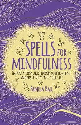 Zaklínadlá pre všímavosť: Zaklínadlá a kúzla, ktoré vám do života prinesú pokoj a pozitívnu náladu - Spells for Mindfulness: Incantations and Charms to Bring Peace and Positivity Into Your Life
