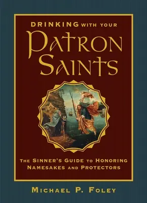 Pitie s vašimi svätými patrónmi: Hriešnikov sprievodca uctievaním menovcov a ochrancov - Drinking with Your Patron Saints: The Sinner's Guide to Honoring Namesakes and Protectors