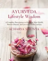 Múdrosť životného štýlu podľa ajurvédy: Aurvéda: Kompletný recept na optimalizáciu zdravia, prevenciu chorôb a život plný vitality a radosti - Ayurveda Lifestyle Wisdom: A Complete Prescription to Optimize Your Health, Prevent Disease, and Live with Vitality and Joy
