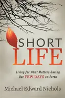 Krátky život: Žiť pre to, na čom záleží, počas našich niekoľkých dní na Zemi - Short Life: Living for What Matters During Our Few Days on Earth
