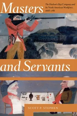 Páni a sluhovia: Spoločnosť Hudsonovho zálivu a jej severoamerickí zamestnanci, 1668 - 1786 - Masters and Servants: The Hudson's Bay Company and Its North American Workforce, 1668-1786