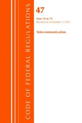 Code of Federal Regulations, Title 47 Telecommunications 70-79, Revised as of October 1 2017 (Office Of The Federal Register (U.S.)) - Code of Federal Regulations, Title 47 Telecommunications 70-79, Revised as of October 1, 2017 (Office Of The Federal Register (U.S.))